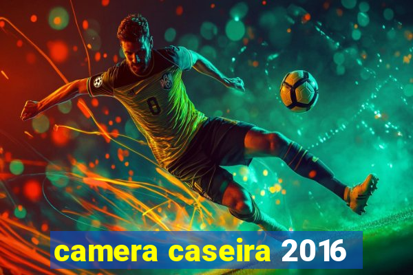 camera caseira 2016